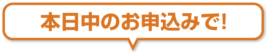 本日のお申込みで